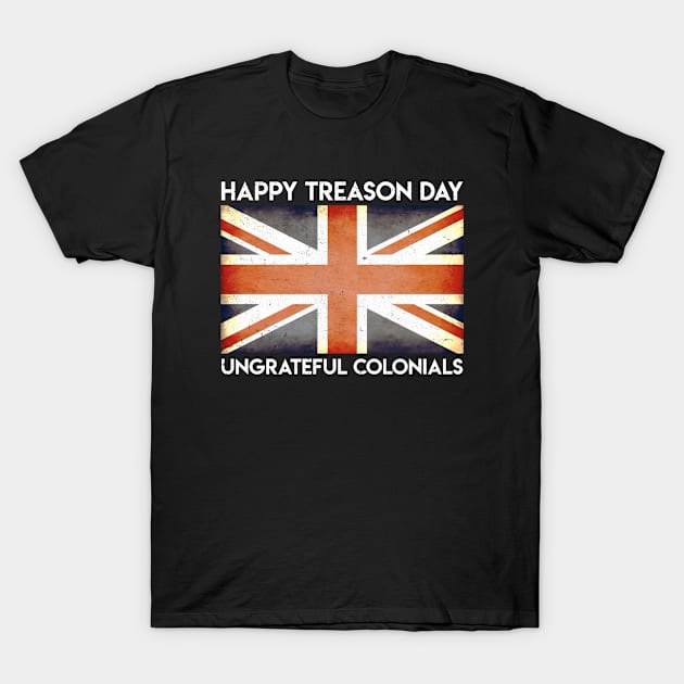 Happy Treason Day Ungrateful Colonials T-Shirt by ricardotito